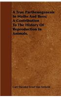 A True Parthenogenesis in Moths and Bees; A Contribution to the History of Reproduction in Animals.