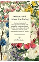 Window and Indoor Gardening - The Cultivation and Propagation of Foliage and Flowering Plants in Rooms, Window Boxes, Balconies and Verandahs; also on Roofs, and on the Walls of the House