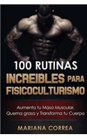 100 RUTINAS INCREIBLES Para FISICOCULTURISMO: Aumenta tu Musculatura, Quema Grasas y Transforma tu Cuerpo(Spanish)
