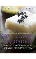 Soap Making Reloaded: How To Make A Soap From Scratch Quickly & Safely: A Simple Guide For Beginners & Beyond
