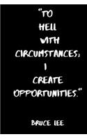 To Hell With Circumstances; I Create Opportunities