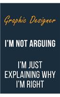 Graphic Designer I'm not Arguing I'm Just Explaining why I'm Right
