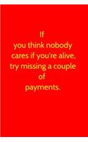 If you think nobody cares if you're alive, try missing a couple of payments.