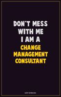 Don't Mess With Me, I Am A Change Management Consultant: Career Motivational Quotes 6x9 120 Pages Blank Lined Notebook Journal