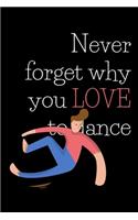 Never forget why you LOVE to dance: Blank Lined Notebook Journal & Planner - Funny Humor Composition or Notebook Appreciation Day Gift