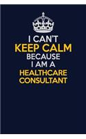 I Can't Keep Calm Because I Am A Healthcare Consultant: Career journal, notebook and writing journal for encouraging men, women and kids. A framework for building your career.