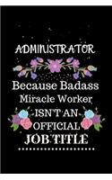 Administrator Because Badass Miracle Worker Isn't an Official Job Title: Lined Journal Notebook for Administrator. Notebook / Diary / Thanksgiving & Christmas Gift For Administrator