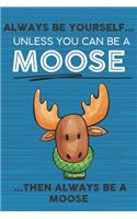 Always Be Yourself Unless You Can Be a Moose Then Always Be a Moose: Cute Blank Line Notebook, Diary, Journal or Planner / 6 x 9 / 110 Lined Pages / Great Gift Idea ... Journaling Writing or Doodles Better Then Card