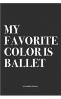 My Favorite Color Is Ballet: A 6x9 Inch Diary Notebook Journal With A Bold Text Font Slogan On A Matte Cover and 120 Blank Lined Pages Makes A Great Alternative To A Card