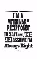 I'm A Veterinary Receptionist To Save Time Let's Just Assume I'm Always Right: New Veterinary Receptionist Notebook, Journal Gift For Vets, Diary, Doodle Gift or Pet Hospital Note-Book - 6 x 9 Compact Size- 109 Blank Lined Page