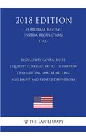 Regulatory Capital Rules, Liquidity Coverage Ratio - Definition of Qualifying Master Netting Agreement and Related Definitions (US Federal Reserve System Regulation) (FRS) (2018 Edition)