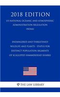 Endangered and Threatened Wildlife and Plants - Status for Distinct Population Segments of Scalloped Hammerhead Sharks (Us National Oceanic and Atmospheric Administration Regulation) (Noaa) (2018 Edition)