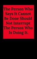 The Person Who Says It Cannot Be Done Should Not Interrupt the Person Who Is Doing It.