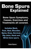 Bone Spurs Explained. Bone Spurs Symptoms, Causes, Exercises and Treatments All Covered. Includes Neck, Foot, Heel, Shoulder, Spine, Knee, Cervical, H