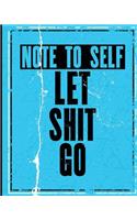 Note To Self Let Shit Go: Notebook, Notes, Notepad, Jotter, Journal 100 Pages