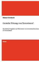 Gezielte Tötung von Terroristen?: Rechtliche Vorgaben zur Prävention von terroristischen Anschlägen in Deutschland(German)