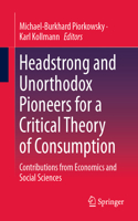 Headstrong and Unorthodox Pioneers for a Critical Theory of Consumption