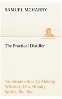 The Practical Distiller An Introduction To Making Whiskey, Gin, Brandy, Spirits, &c. &c. of Better Quality, and in Larger Quantities, than Produced by the Present Mode of Distilling, from the Produce of the United States: (English)