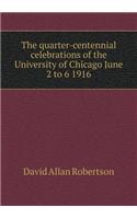 The Quarter-Centennial Celebrations of the University of Chicago June 2 to 6 1916