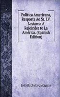 Politica Americana, Resposta Ao Sr. J.V. Lastarria A Rejoinder to La America. (Spanish Edition)