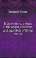 Biochemistry; a study of the origin, reactions, and equilibria of living matter