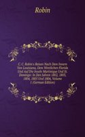 C. C. Robin's Reisen Nach Dem Innern Von Louisiana, Dem Westlichen Florida Und Auf Die Inseln Martinique Und St. Domingo: In Den Jahren 1802, 1803, 1804, 1805 Und 1806, Volume 1 (German Edition)