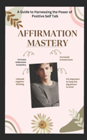 Affirmation Mastery: A Guide to Harnessing the Power of Positive Self talk, Road to Self Discovery