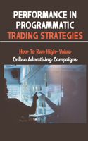 Performance In Programmatic Trading Strategies: How To Run High-Value Online Advertising Campaigns: Performance In Programmatic Trading