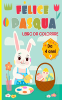 Felice Pasqua, libro da colorare Da 4 anni: 30 illustrazioni con simpatici coniglietti, uova di Pasqua da colorare e molto altro...