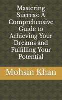 Mastering Success: A Comprehensive Guide to Achieving Your Dreams and Fulfilling Your Potential