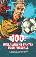 100 Unglaubliche Fakten über Fußball: Die Geheimnisse und Hintergründe des Größten Spiels der Welt