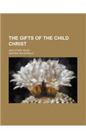 The Gifts of the Child Christ; And Other Tales