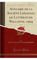 Annuaire de la Sociï¿½tï¿½ Liï¿½geoise de Littï¿½rature Wallonne, 1904, Vol. 17 (Classic Reprint)