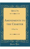 Amendments to the Charter: Of Bay City (Classic Reprint)