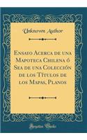 Ensayo Acerca de Una Mapoteca Chilena ï¿½ Sea de Una Colecciï¿½n de Los Tï¿½tulos de Los Mapas, Planos (Classic Reprint)