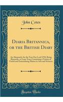 Diaria Britannica, or the British Diary: An Almanack, for the Year Our Lord 1792; Being Bissextile, or Leap-Year; Containing a Variety of Useful and Entertaining Matter in Arts and Sciences (Classic Reprint)