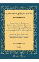 Compilation of Reports of Committee on Foreign Relations, United States Senate, 1789-1901, First Congress, First Session, to Fifty-Sixth Congress, Second Session, Vol. 2: Claims of Citizens of the United States Against Foreign Governments; La Abra : Claims of Citizens of the United States Against Foreign Governments; La Abra Silver