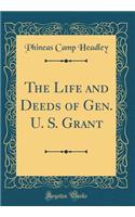 The Life and Deeds of Gen. U. S. Grant (Classic Reprint)