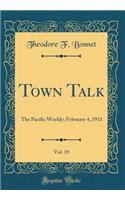 Town Talk, Vol. 19: The Pacific Weekly; February 4, 1911 (Classic Reprint)