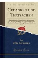 Gedanken Und Thatsachen, Vol. 1: Philosophische Abhandlungen, Aphorismen Und Studien; Die Arten Der Nothwendigkeit, Die Mechanische NaturerklÃ¤rung, Idee Und Entelechie (Classic Reprint): Philosophische Abhandlungen, Aphorismen Und Studien; Die Arten Der Nothwendigkeit, Die Mechanische NaturerklÃ¤rung, Idee Und Entelechie (Classic Rep