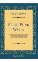Fresh Pond Water: Measures Proposed for the Protection of the Purity of the Water-Supply of the City of Cambridge; Report of a Public Hearing Before a Joint Convention of the City Council of Cambridge (Classic Reprint)