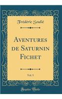 Aventures de Saturnin Fichet, Vol. 5 (Classic Reprint)