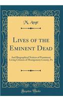 Lives of the Eminent Dead: And Biographical Notices of Prominent Living Citizens of Montgomery County, Pa (Classic Reprint)