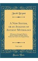 A New System, or an Analysis of Antient Mythology, Vol. 3 of 6: Wherein an Attempt Is Made to Divest Tradition of Fable; And to Reduce the Truth to Its Original Purity (Classic Reprint)