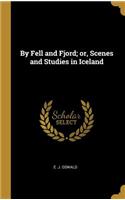 By Fell and Fjord; or, Scenes and Studies in Iceland