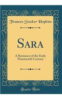 Sara: A Romance of the Early Nineteenth Century (Classic Reprint)