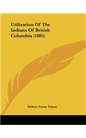 Utilization Of The Indians Of British Columbia (1885)