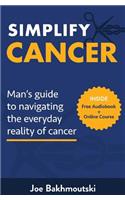 Simplify Cancer: Man's Guide to Navigating the Everyday Reality of Cancer