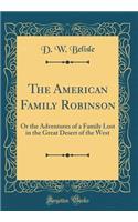 The American Family Robinson: Or the Adventures of a Family Lost in the Great Desert of the West (Classic Reprint)