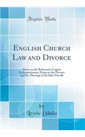 English Church Law and Divorce: Notes on the Reformatio Legum Ecclesiasticarum; Notes on the Divorce and Re-Marriage of Sir John Stawell (Classic Reprint): Notes on the Reformatio Legum Ecclesiasticarum; Notes on the Divorce and Re-Marriage of Sir John Stawell (Classic Reprint)